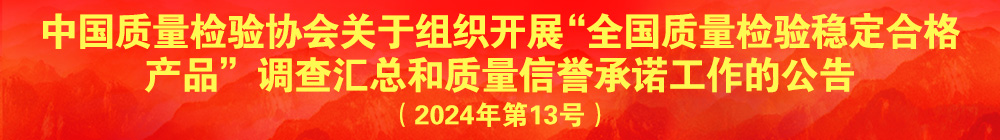 中國質(zhì)量檢驗(yàn)協(xié)會關(guān)于組織開展“全國質(zhì)量檢驗(yàn)穩(wěn)定合格產(chǎn)品”調(diào)查匯總和質(zhì)量信譽(yù)承諾公告宣傳工作的公告