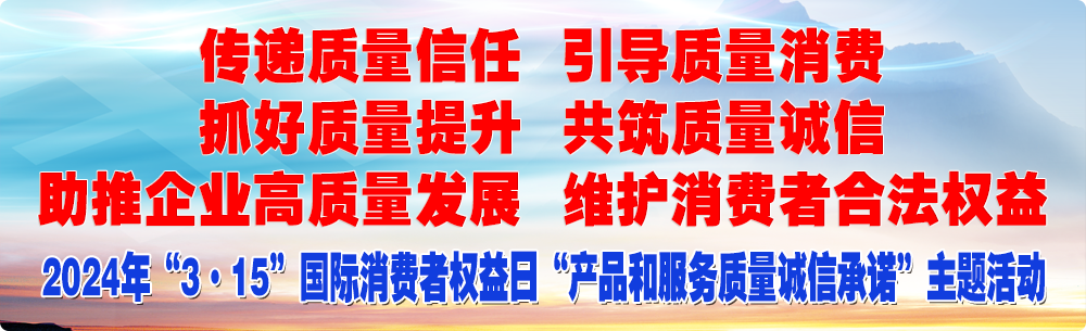 抓好質(zhì)量提升  傳遞質(zhì)量信任 助推企業(yè)高質(zhì)量發(fā)展 共筑質(zhì)量誠(chéng)信 引導(dǎo)質(zhì)量消費(fèi) 維護(hù)消費(fèi)者合法權(quán)益