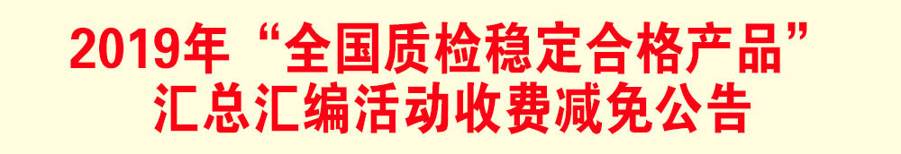 2019年“全國質檢穩(wěn)定合格產品”匯總匯編活動減免收費公告