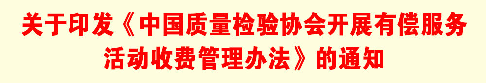 關(guān)于印發(fā)《中國質(zhì)量檢驗(yàn)協(xié)會(huì)開展有償服務(wù)活動(dòng)收費(fèi)管理辦法》的通知