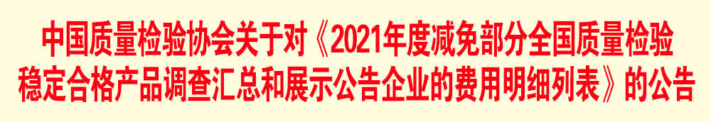 中國質(zhì)量檢驗協(xié)會關(guān)于發(fā)布《2021年度減免部分全國質(zhì)量檢驗穩(wěn)定合格產(chǎn)品調(diào)查匯總和展示公告企業(yè)的費用明細列表》的公告