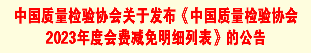 中國質(zhì)量檢驗協(xié)會關(guān)于發(fā)布《中國質(zhì)量檢驗協(xié)會2023年度會費減免明細列表》的公告