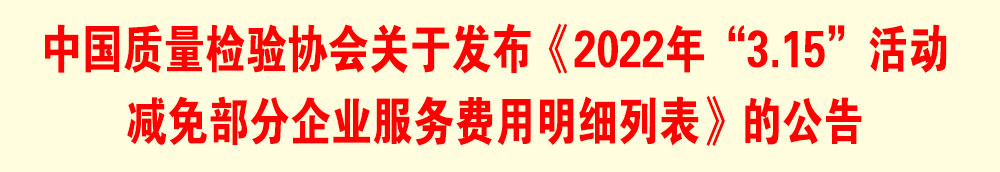 中國質(zhì)量檢驗(yàn)協(xié)會(huì)關(guān)于發(fā)布《2022年“3.15”活動(dòng)減免部分企業(yè)服務(wù)費(fèi)用明細(xì)列表》的公告