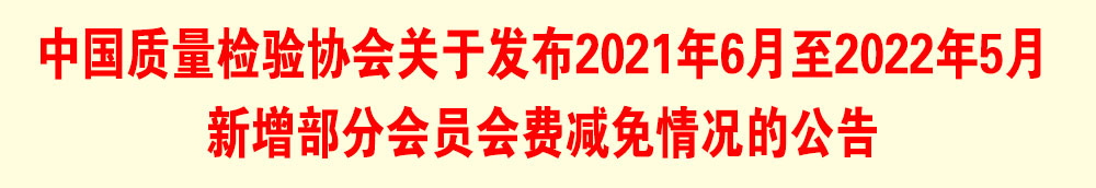 中國質(zhì)量檢驗(yàn)協(xié)會關(guān)于發(fā)布2021年6月至2022年5月新增部分會員會費(fèi)減免情況的公告