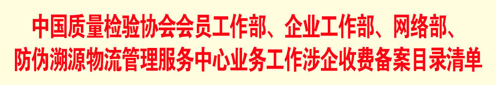 中國(guó)質(zhì)量檢驗(yàn)協(xié)會(huì)會(huì)員工作部、企業(yè)工作部、網(wǎng)絡(luò)部、防偽溯源物流管理服務(wù)中心業(yè)務(wù)工作涉企收費(fèi)備案目錄清單